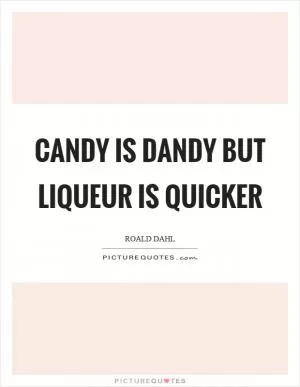 Candy is dandy but liqueur is quicker Picture Quote #1