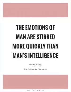 The emotions of man are stirred more quickly than man’s intelligence Picture Quote #1
