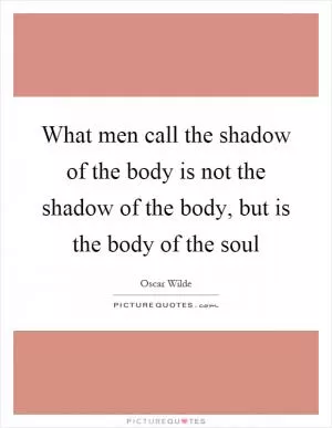 What men call the shadow of the body is not the shadow of the body, but is the body of the soul Picture Quote #1