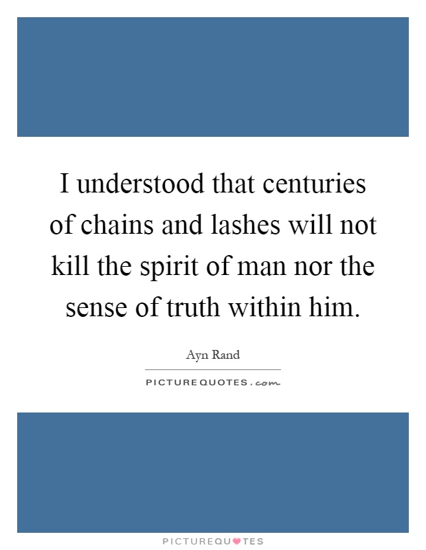 I understood that centuries of chains and lashes will not kill the spirit of man nor the sense of truth within him Picture Quote #1