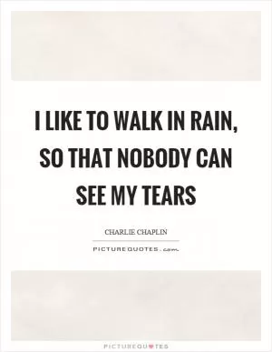 I like to walk in rain, so that nobody can see my tears Picture Quote #1