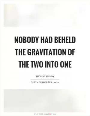 Nobody had beheld the gravitation of the two into one Picture Quote #1