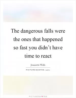 The dangerous falls were the ones that happened so fast you didn’t have time to react Picture Quote #1