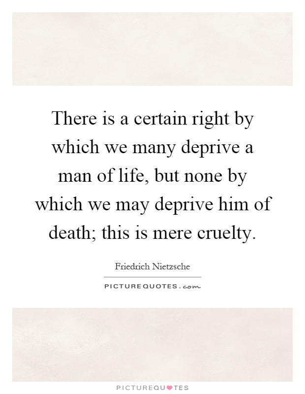 There is a certain right by which we many deprive a man of life, but none by which we may deprive him of death; this is mere cruelty Picture Quote #1