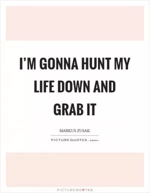I’m gonna hunt my life down and grab it Picture Quote #1