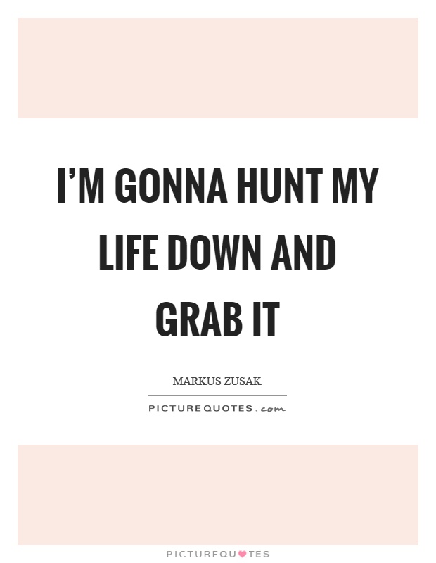 I'm gonna hunt my life down and grab it Picture Quote #1