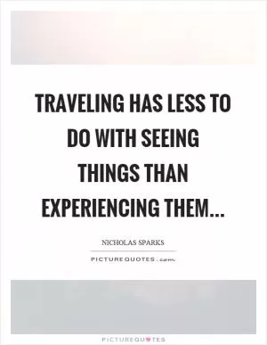 Traveling has less to do with seeing things than experiencing them Picture Quote #1