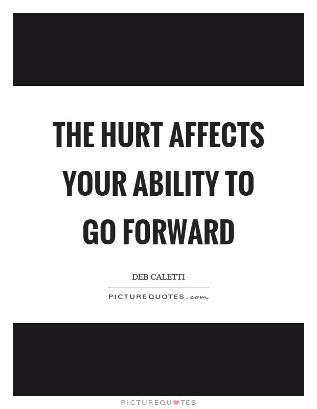 The hurt affects your ability to go forward Picture Quote #1