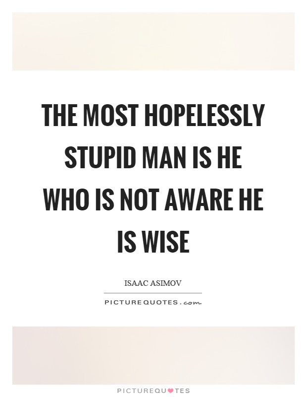 The most hopelessly stupid man is he who is not aware he is wise Picture Quote #1