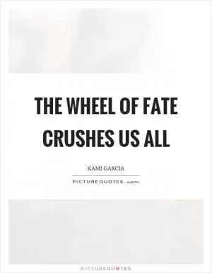 The wheel of fate crushes us all Picture Quote #1