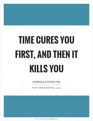 Time cures you first, and then it kills you Picture Quote #1