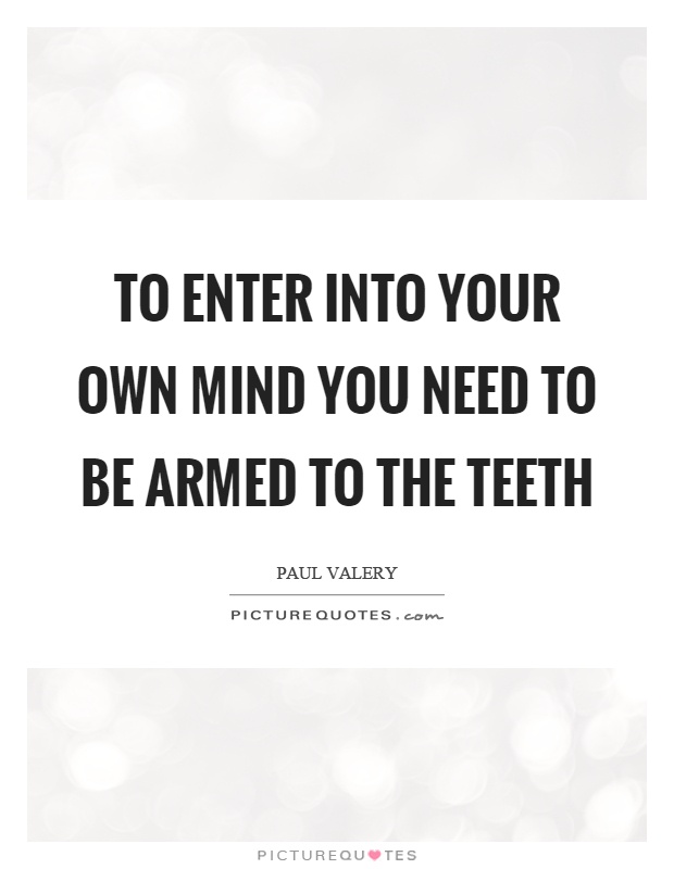 To enter into your own mind you need to be armed to the teeth Picture Quote #1