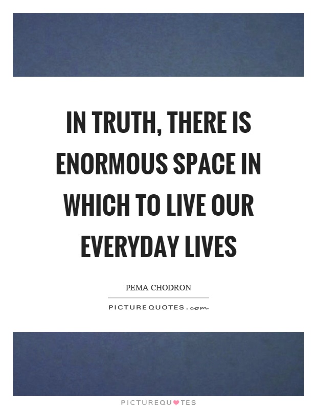 In truth, there is enormous space in which to live our everyday lives Picture Quote #1