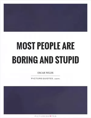 Most people are boring and stupid Picture Quote #1