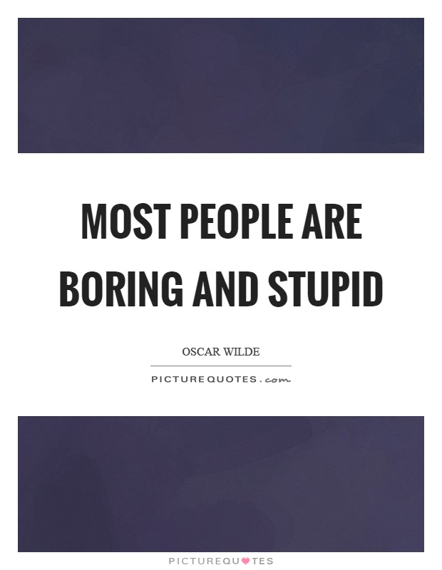 Most people are boring and stupid Picture Quote #1