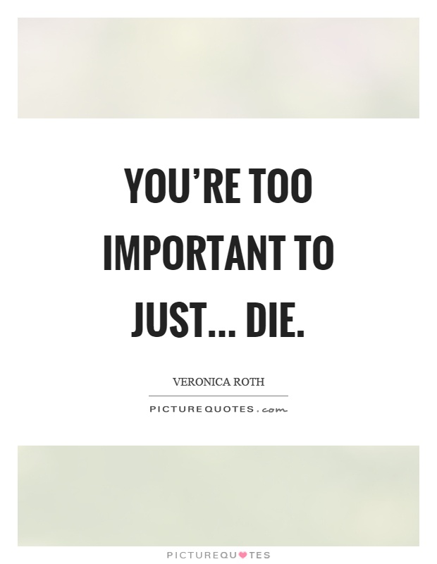 You're too important to just... die Picture Quote #1