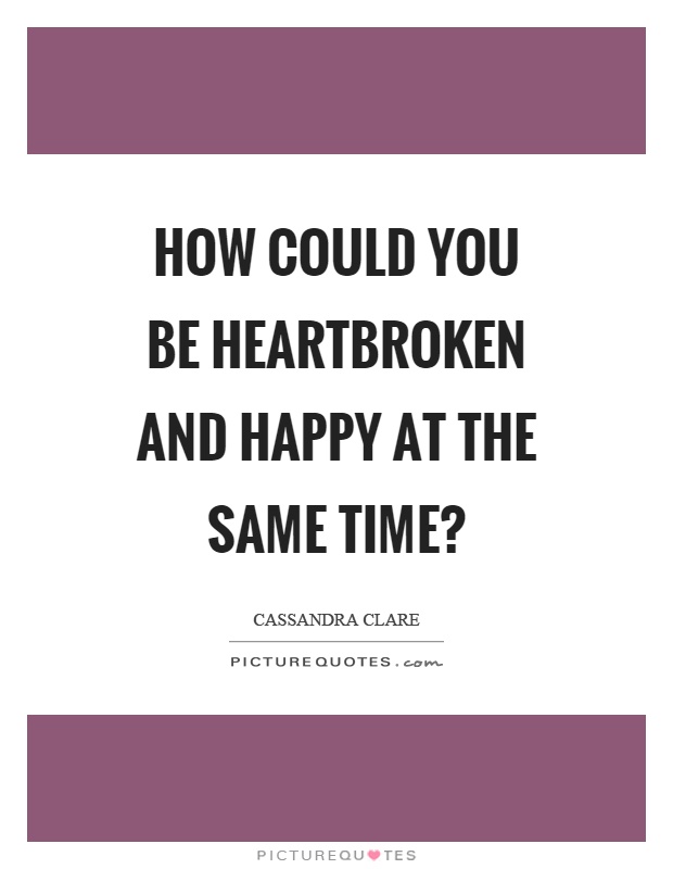How could you be heartbroken and happy at the same time? Picture Quote #1