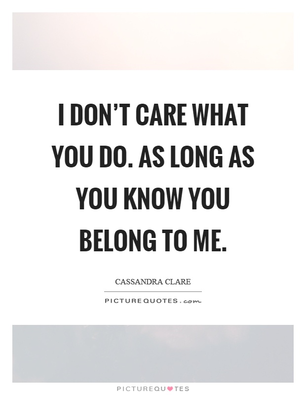I don't care what you do. As long as you know you belong to me Picture Quote #1