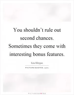 You shouldn’t rule out second chances. Sometimes they come with interesting bonus features Picture Quote #1