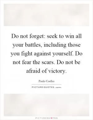 Do not forget: seek to win all your battles, including those you fight against yourself. Do not fear the scars. Do not be afraid of victory Picture Quote #1