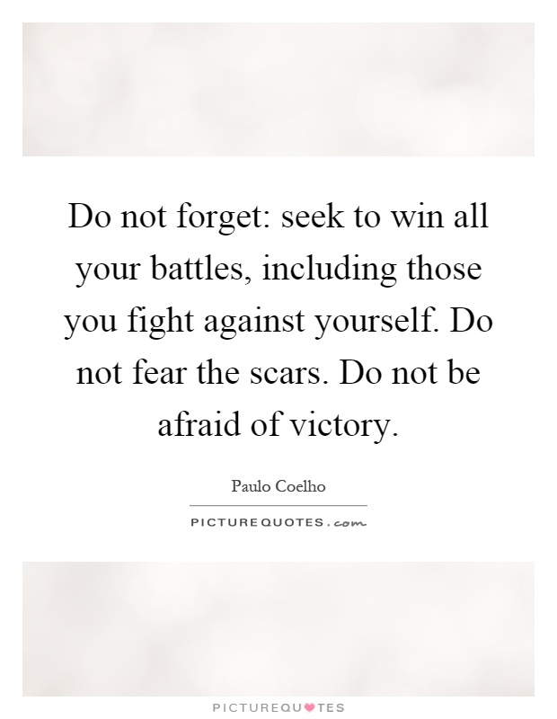 Do not forget: seek to win all your battles, including those you fight against yourself. Do not fear the scars. Do not be afraid of victory Picture Quote #1