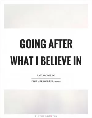 Going after what I believe in Picture Quote #1
