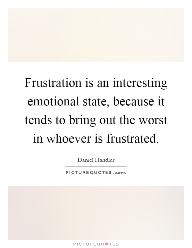 Frustration is an interesting emotional state, because it tends to bring out the worst in whoever is frustrated Picture Quote #1