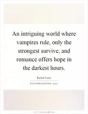An intriguing world where vampires rule, only the strongest survive, and romance offers hope in the darkest hours Picture Quote #1