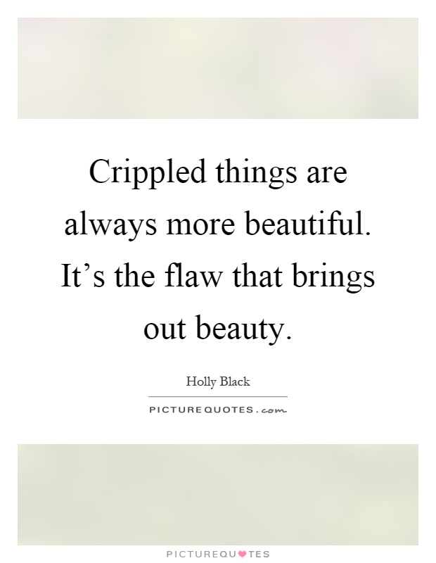 Crippled things are always more beautiful. It's the flaw that brings out beauty Picture Quote #1