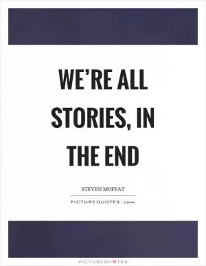 We’re all stories, in the end Picture Quote #1