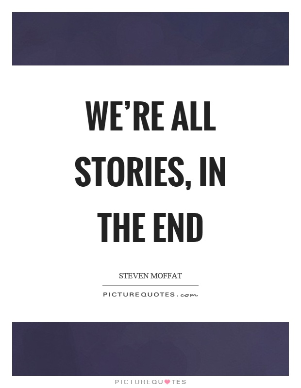 We're all stories, in the end Picture Quote #1