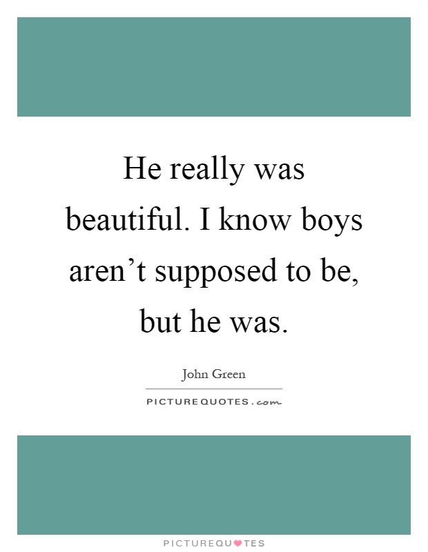 He really was beautiful. I know boys aren't supposed to be, but he was Picture Quote #1