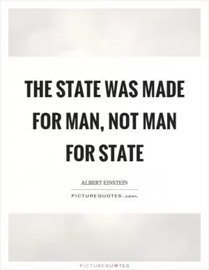 The state was made for man, not man for state Picture Quote #1