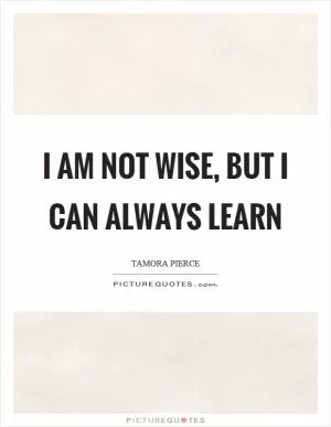 I am not wise, but I can always learn Picture Quote #1