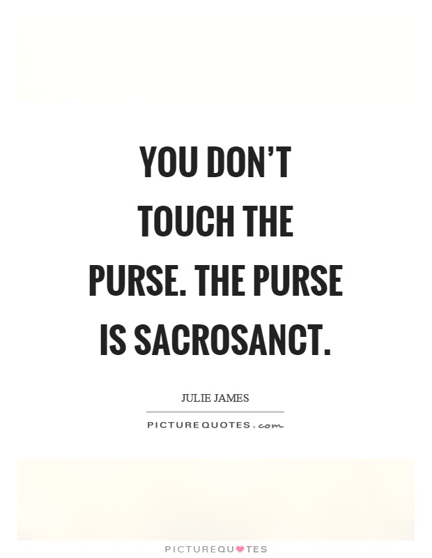 You don't touch the purse. The purse is sacrosanct Picture Quote #1