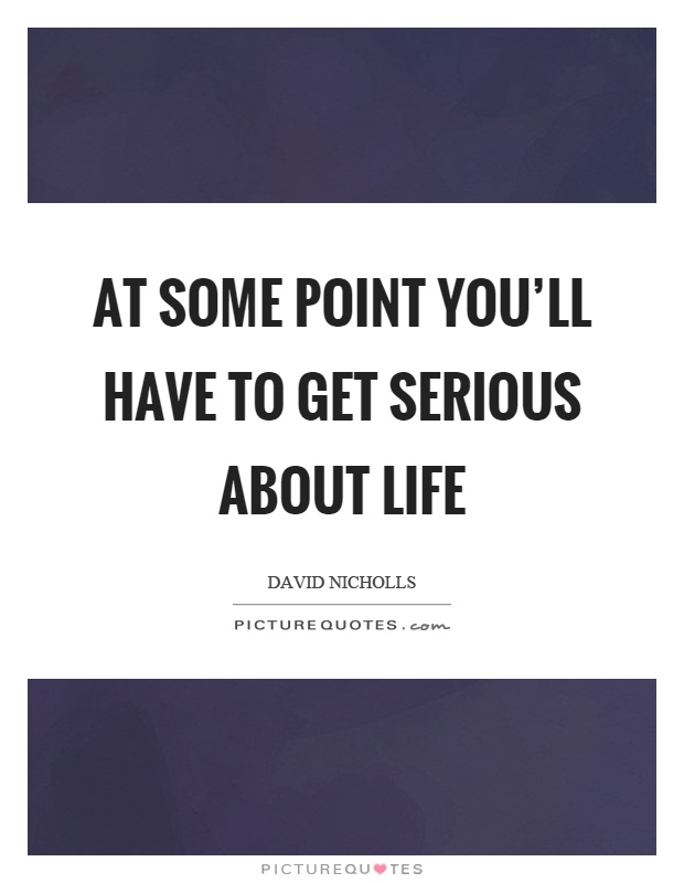 At some point you'll have to get serious about life Picture Quote #1
