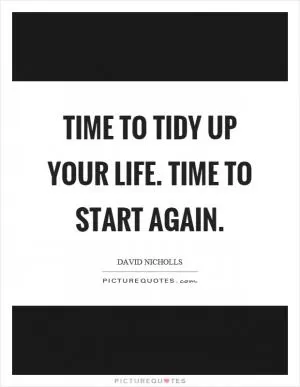 Time to tidy up your life. Time to start again Picture Quote #1