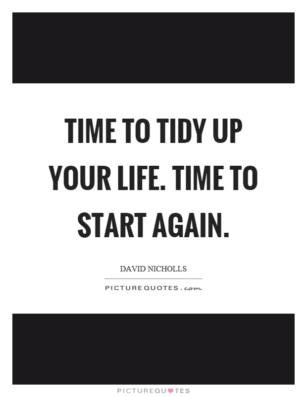 Time to tidy up your life. Time to start again Picture Quote #1