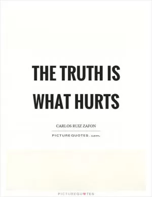 The truth is what hurts Picture Quote #1