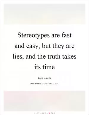 Stereotypes are fast and easy, but they are lies, and the truth takes its time Picture Quote #1