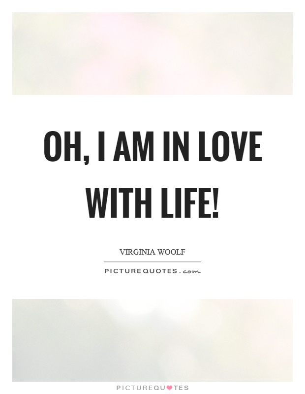 Oh, I am in love with life! Picture Quote #1