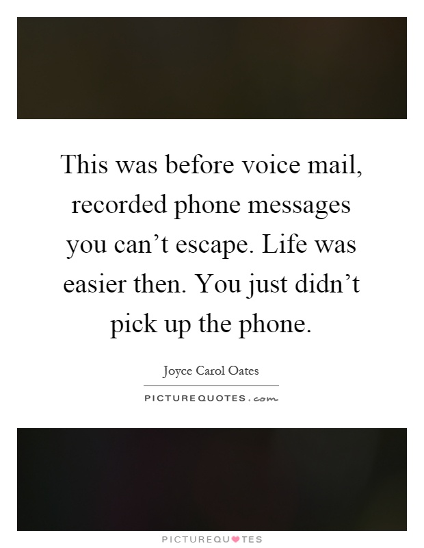 This was before voice mail, recorded phone messages you can't escape. Life was easier then. You just didn't pick up the phone Picture Quote #1
