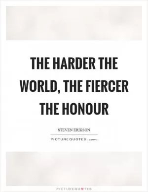 The harder the world, the fiercer the honour Picture Quote #1