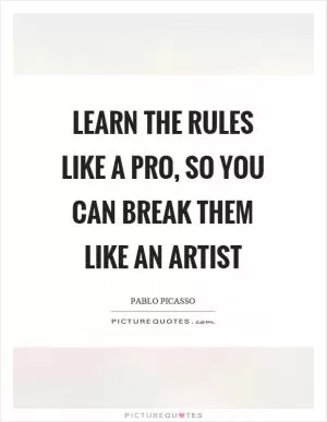 Learn the rules like a pro, so you can break them like an artist Picture Quote #1