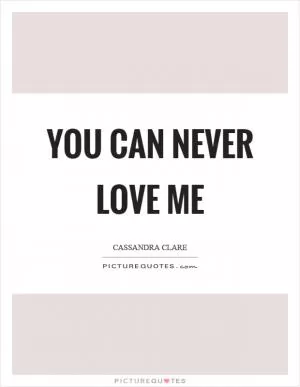 You can never love me Picture Quote #1
