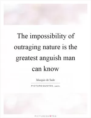 The impossibility of outraging nature is the greatest anguish man can know Picture Quote #1