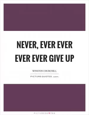 Never, ever ever ever ever give up Picture Quote #1