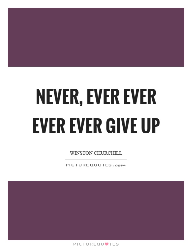 Never, ever ever ever ever give up Picture Quote #1