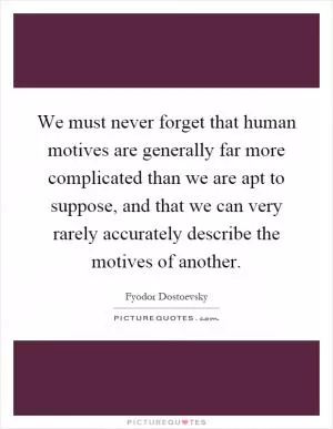 We must never forget that human motives are generally far more complicated than we are apt to suppose, and that we can very rarely accurately describe the motives of another Picture Quote #1