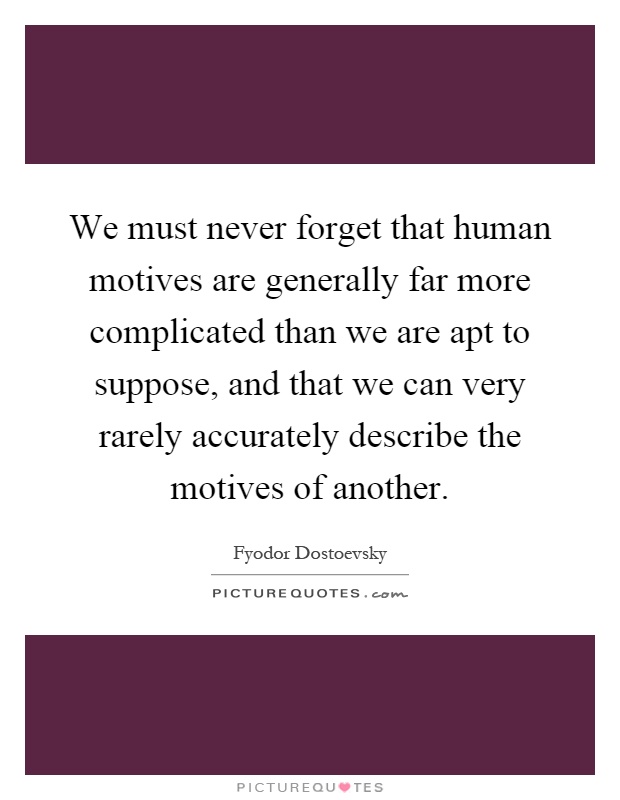 We must never forget that human motives are generally far more complicated than we are apt to suppose, and that we can very rarely accurately describe the motives of another Picture Quote #1
